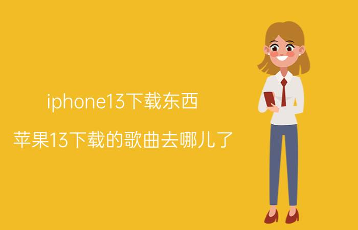 iphone13下载东西 苹果13下载的歌曲去哪儿了？